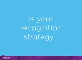 Is your
recognition
strategy...
 