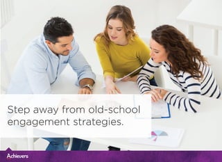 Step away from old-school
engagement strategies.
 