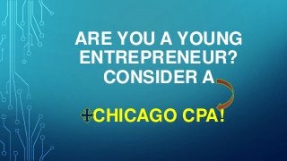 ARE YOU A YOUNG
ENTREPRENEUR?
CONSIDER A
CHICAGO CPA!
 