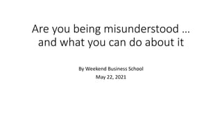 Are you being misunderstood …
and what you can do about it
By Weekend Business School
May 22, 2021
 