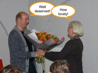 Well
deserved! How
lovely!
 