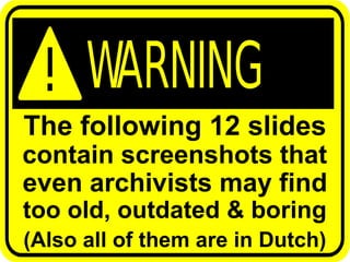 The following 12 slides
contain screenshots that
even archivists may find
too old, outdated & boring
(Also all of them are in Dutch)
 