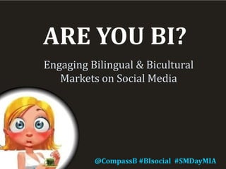 ARE YOU BI?
Engaging Bilingual & Bicultural
Markets on Social Media
@CompassB #BIsocial #SMDayMIA
 