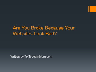 Are You Broke Because Your Websites Look Bad? Written by TryToLearnMore.com 