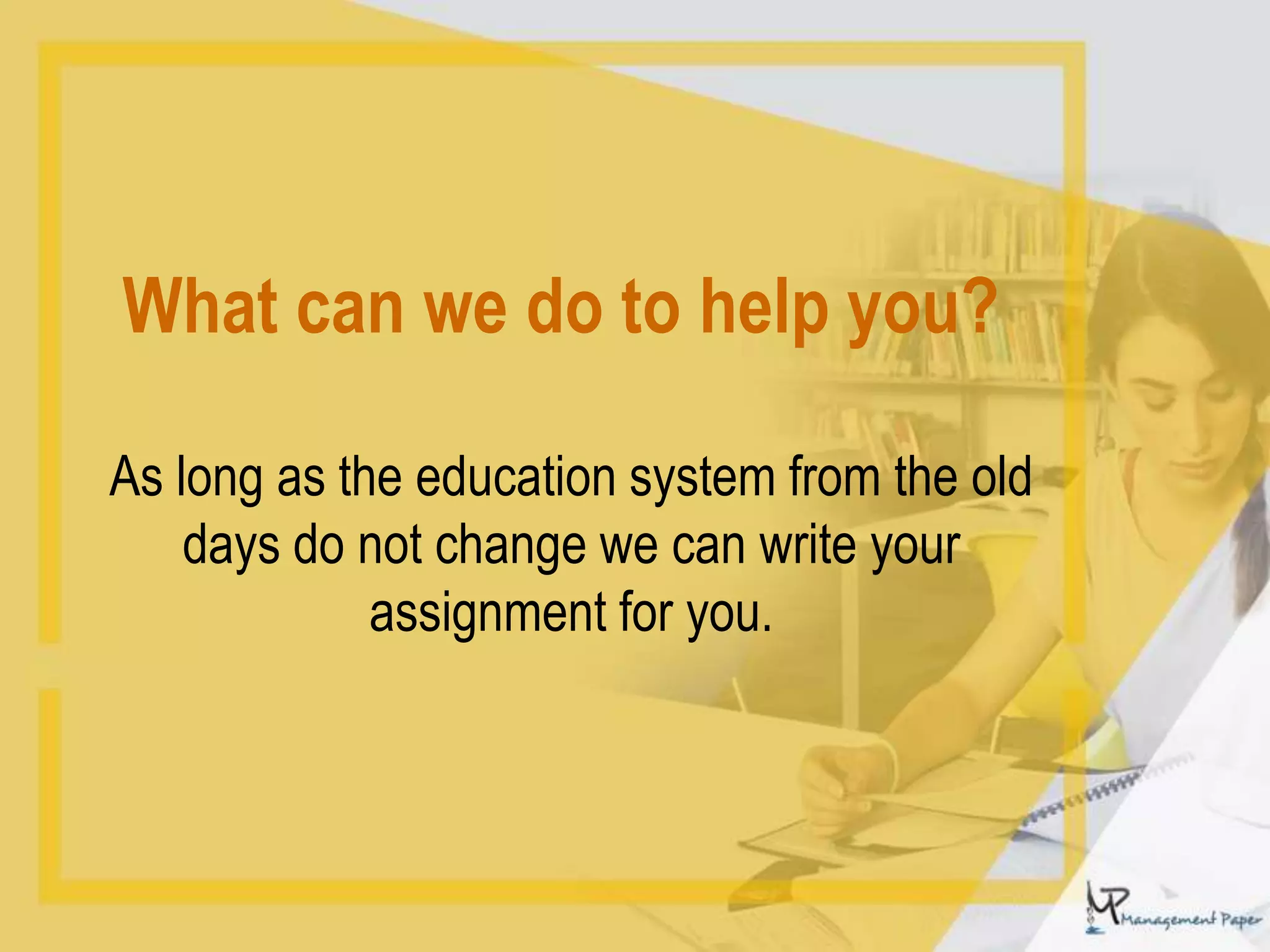 What can we do to help you?
As long as the education system from the old
days do not change we can write your
assignment for you.
 