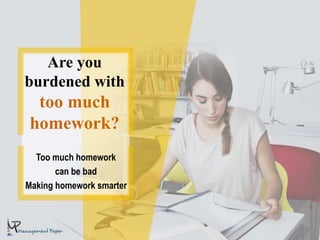 Are you
burdened with
too much
homework?
Too much homework
can be bad
Making homework smarter
 