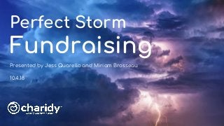 Perfect Storm
Fundraising
Presented by Jess Quarello and Miriam Brosseau
10.4.18
 