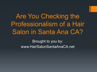 Are You Checking the
Professionalism of a Hair
Salon in Santa Ana CA?
        Brought to you by:
   www.HairSalonSantaAnaCA.net
 