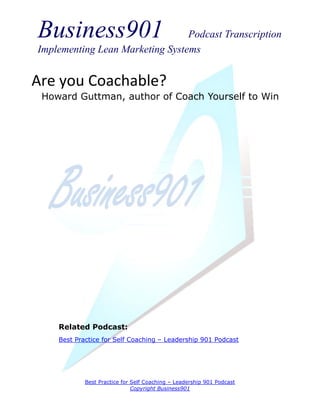 Business901                      Podcast Transcription
Implementing Lean Marketing Systems


Are you Coachable?
 Howard Guttman, author of Coach Yourself to Win




    Related Podcast:
    Best Practice for Self Coaching – Leadership 901 Podcast




            Best Practice for Self Coaching – Leadership 901 Podcast
                              Copyright Business901
 