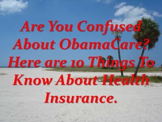 Are You Confused
About ObamaCare?
Here are 10 Things To
Know About Health
Insurance.
 