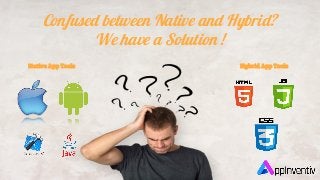 Hybrid App Tools
Confused between Native and Hybrid?
We have a Solution !
Native App Tools
 