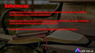 References:
➢ https://www.fingent.com/blog/native-vs-hybrid-things-to-know-before-
building-your-next-mobile-application
➢ http://techcrunch.com/2012/09/11/mark-zuckerberg-our-biggest-mistake-
with-mobile-was-betting-too-much-on-html5/
➢ http://www.moovweb.com/blog/pros-and-cons-of-native-apps/
 