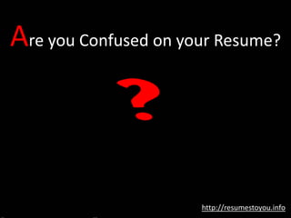 Are you Confused on your Resume?
http://resumestoyou.info
 