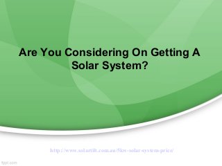 Are You Considering On Getting A
         Solar System?




     http://www.solartilt.com.au/5kw-solar-system-price/
 
