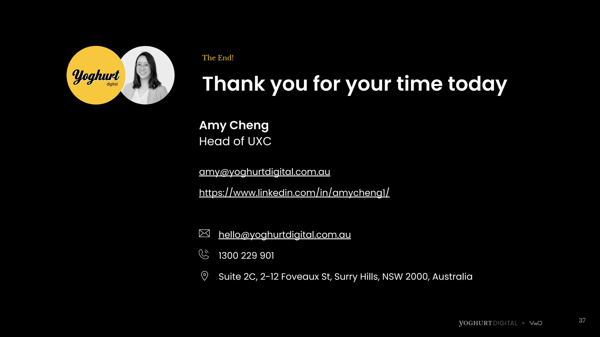 Thank you for your time today
The End!
37
Amy Cheng
Head of UXC
amy@yoghurtdigital.com.au
https://www.linkedin.com/in/amycheng1/
hello@yoghurtdigital.com.au
1300 229 901
Suite 2C, 2-12 Foveaux St, Surry Hills, NSW 2000, Australia
 