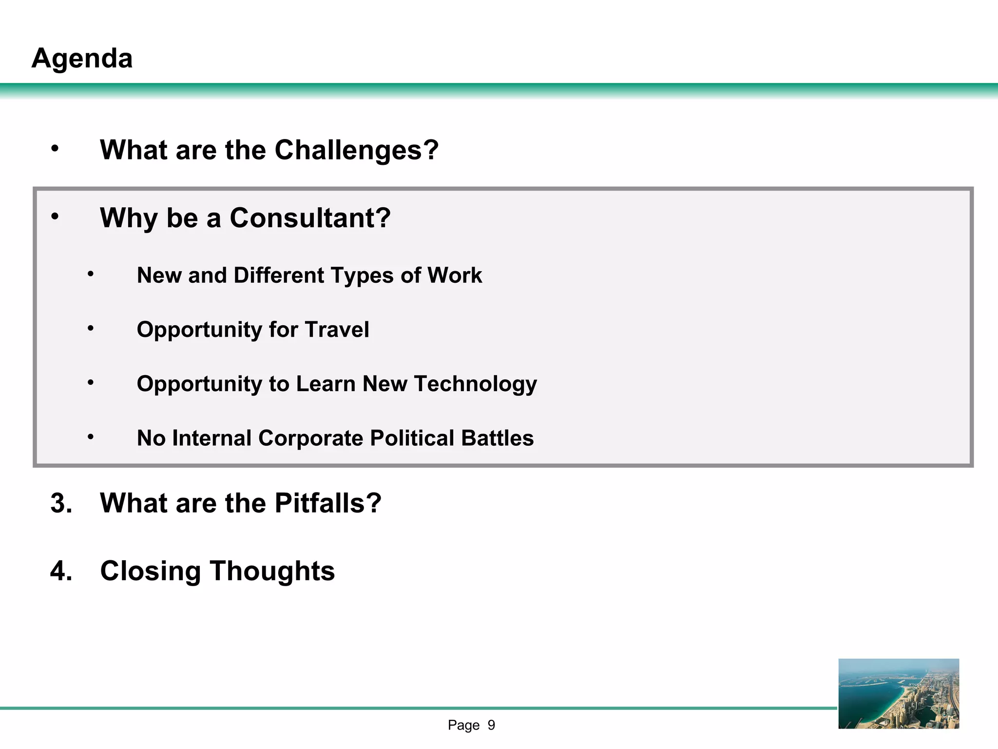 Agenda What are the Challenges? Why be a Consultant? New and Different Types of Work Opportunity for Travel Opportunity to Learn New Technology No Internal Corporate Political Battles What are the Pitfalls? Closing Thoughts 