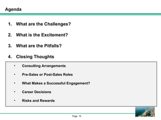 Agenda What are the Challenges? What is the Excitement? What are the Pitfalls? Closing Thoughts Consulting Arrangements Pre-Sales or Post-Sales Roles What Makes a Successful Engagement? Career Decisions Risks and Rewards 