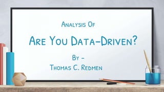 Are You Data-Driven?
By -
Thomas C. Redmen
Analysis Of
 