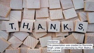 Thank You
Disclaimer:
This presentation was created by Raminder
Singh, under an internship by Prof. Mathur,
IIM Lucknow
 