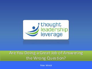 Are You Doing a Great Job of Answering
the Wrong Question?
Peter Winick
 