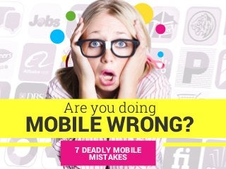 MOBILE WRONG?
Are you doing
7 DEADLY MOBILE
MISTAKES
 