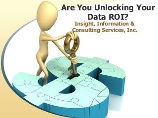 Are You Unlocking Your
Data ROI?
Insight, Information &
Consulting Services, Inc.

 