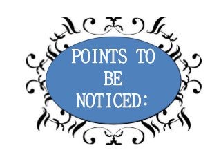 POINTS TO
BE
NOTICED:
 