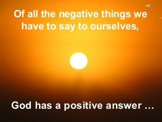 Of all the negative things we
have to say to ourselves,

Are You Feeling
Negative?
God has a positive answer …
♫ Turn on your speakers!

 