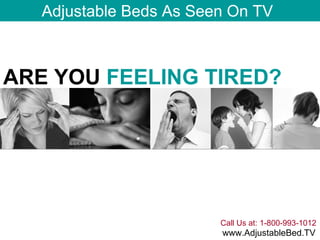 Call Us at: 1-800-993-1012 www.AdjustableBed.TV Adjustable Beds As Seen On TV ARE YOU  FEELING TIRED?   