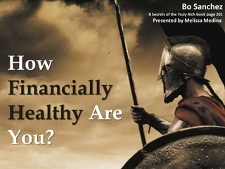 How
Financially
Healthy Are
You?
Bo Sanchez
8 Secrets of the Truly Rich book page 201
Presented by Melissa Medina
 