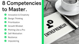 8 Competencies
to Master.
Innovation & Creativity
Design Thinking
Prioritization
Growth Mindset
Pitching Like a Pro
Self-Motivation
Resilience
Impostering
 