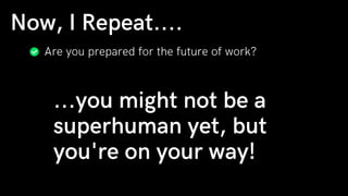 Are you prepared for the future of work?
Now, I Repeat....
...you might not be a
superhuman yet, but
you're on your way!
 