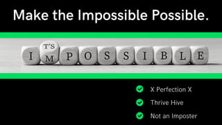 Make the Impossible Possible.
X Perfection X
Thrive Hive
Not an Imposter
 