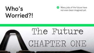 Many jobs of the future have
not even been imagined yet.
Who's
Worried?!
 