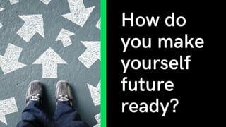 How do
you make
yourself
future
ready?
 