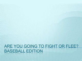 ARE YOU GOING TO FIGHT OR FLEE?
BASEBALL EDITION
 