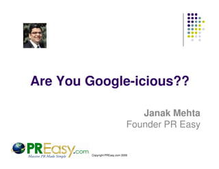 Are You Google-icious??

                                   Janak Mehta
                                Founder PR Easy


        Copyright PREasy.com 2009
 