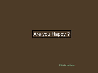 Are you Happy ?Are you Happy ?
Click to continue
 