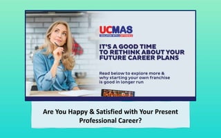 Are You Happy & Satisfied with Your Present
Professional Career?
 