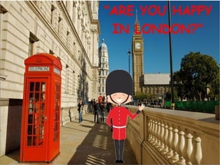 Are you happy in london