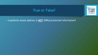 True or False?
• A patients email address is NOT HIPAA protected information?
 