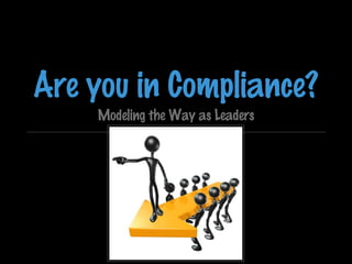 Are you in Compliance?
Modeling the Way as Leaders

 