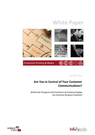 White	
  Paper	
  
	
  
October	
  2014	
  
Are	
  You	
  in	
  Control	
  of	
  Your	
  Customer	
  
Communications?	
  
	
  
Written	
  for	
  Prospects	
  and	
  Customers	
  of	
  Scriptura	
  Engage	
  
(an	
  Inventive	
  Designers	
  Solution)	
  
 