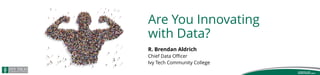 Are You Innovating
with Data?
R. Brendan Aldrich
Chief Data Oﬃcer
Ivy Tech Community College
 
