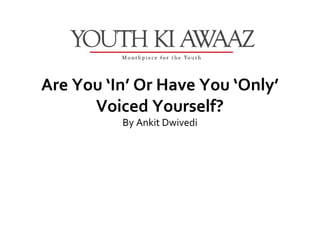 Are You ‘In’ Or Have You ‘Only’
      Voiced Yourself?
          By Ankit Dwivedi
 