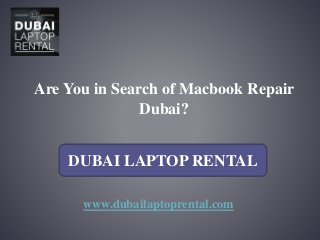 Are You in Search of Macbook Repair
Dubai?
www.dubailaptoprental.com
DUBAI LAPTOP RENTAL
 