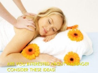 ARE YOU INTERESTED ABOUT MASSAGE?
CONSIDER THESE IDEAS!
 