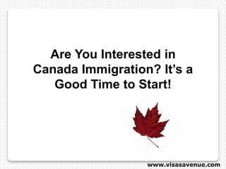 Are You Interested in
Canada Immigration? It’s a
Good Time to Start!
www.visasavenue.com
 