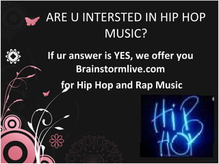 ARE U INTERSTED IN HIP HOP MUSIC? If ur answer is YES, we offer you Brainstormlive.com for Hip Hop and Rap Music 