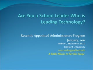 Recently Appointed Administrators Program January, 2011 Robert C. McCracken, Ed. D Radford University [email_address] A Little Music to Set the Stage  